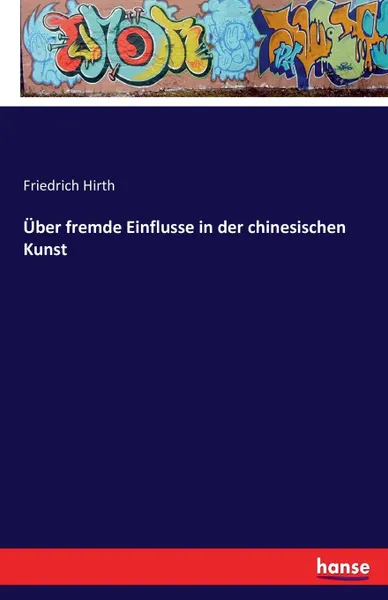 Обложка книги Uber fremde Einflusse in der chinesischen Kunst, Friedrich Hirth