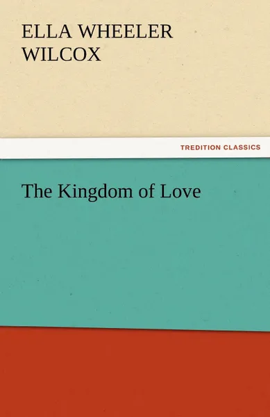 Обложка книги The Kingdom of Love, Ella Wheeler Wilcox