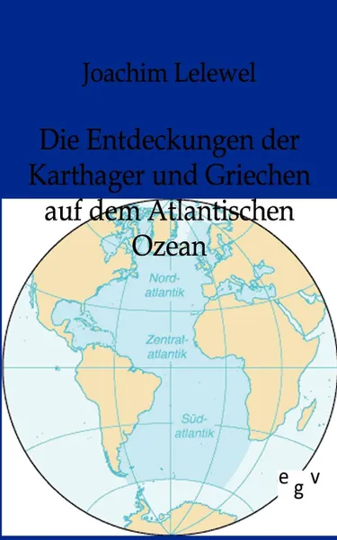 Обложка книги Die Entdeckungen Der Karthager Und Griechen Auf Dem Atlantischen Ozean, Joachim Lelewel