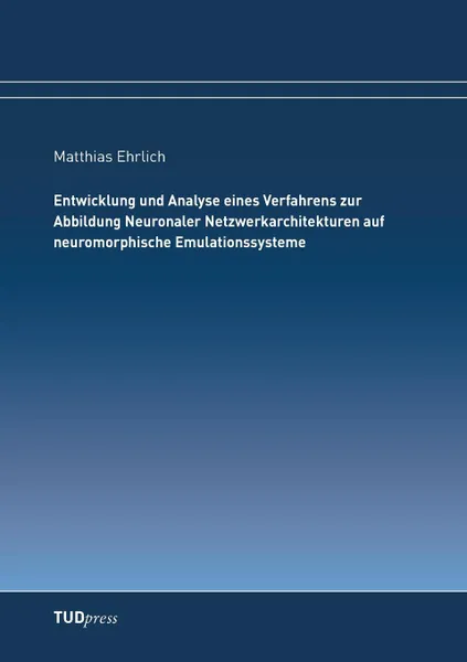 Обложка книги Entwicklung und Analyse eines Verfahrens zur Abbildung Neuronaler Netzwerkarchitekturen auf neuromorphische Emulationssysteme, Matthias Ehrlich