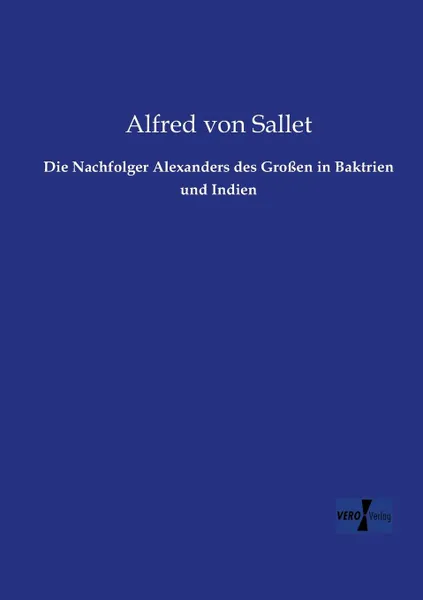 Обложка книги Die Nachfolger Alexanders Des Grossen in Baktrien Und Indien, Alfred Von Sallet