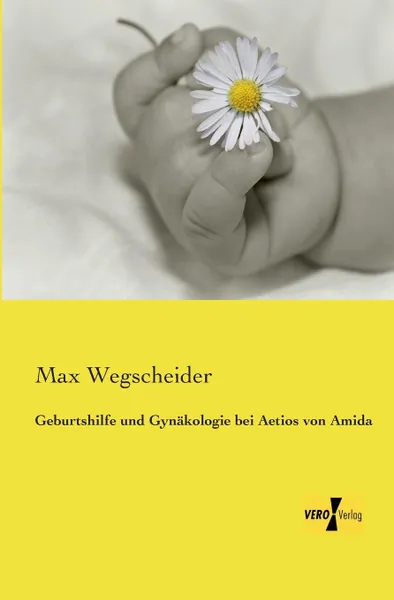 Обложка книги Geburtshilfe Und Gynakologie Bei Aetios Von Amida, Max Wegscheider
