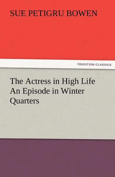 Обложка книги The Actress in High Life An Episode in Winter Quarters, Sue Petigru Bowen