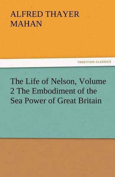 Обложка книги The Life of Nelson, Volume 2 the Embodiment of the Sea Power of Great Britain, A. T. Mahan