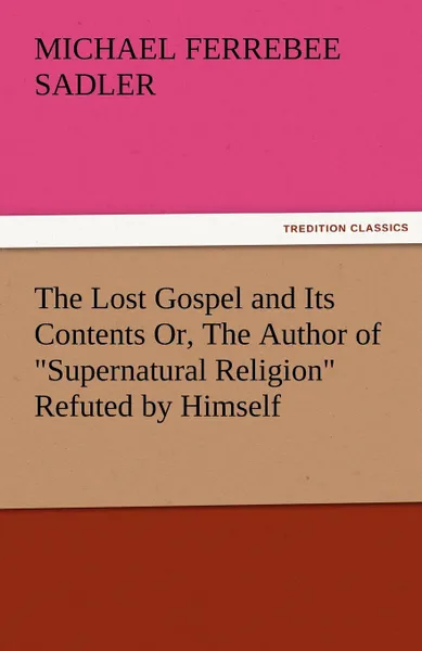 Обложка книги The Lost Gospel and Its Contents Or, the Author of Supernatural Religion Refuted by Himself, Michael Ferrebee Sadler