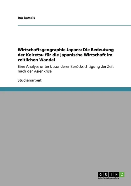 Обложка книги Wirtschaftsgeographie Japans. Die Bedeutung der Keiretsu fur die japanische Wirtschaft im zeitlichen Wandel, Ina Bartels