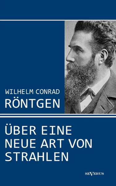 Обложка книги Wilhelm Conrad Rontgen. Uber eine neue Art von Strahlen. Drei Aufsatze uber die Entdeckung der Rontgenstrahlen, Wilhelm Conrad Röntgen