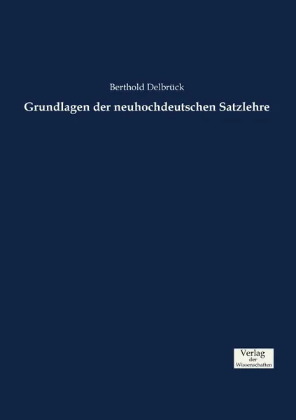 Обложка книги Grundlagen der neuhochdeutschen Satzlehre, Berthold Delbrück