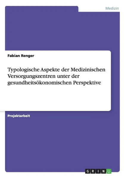 Обложка книги Typologische Aspekte der Medizinischen Versorgungszentren unter der gesundheitsokonomischen Perspektive, Fabian Renger