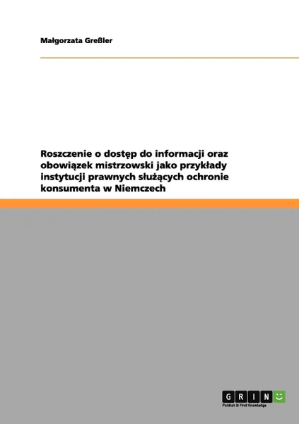 Обложка книги Roszczenie o dostep do informacji oraz obowiazek mistrzowski jako przyklady instytucji prawnych sluzacych ochronie konsumenta w Niemczech, Małgorzata Greßler