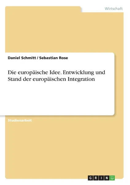 Обложка книги Die europaische Idee. Entwicklung und Stand der europaischen Integration, Daniel Schmitt, Sebastian Rose