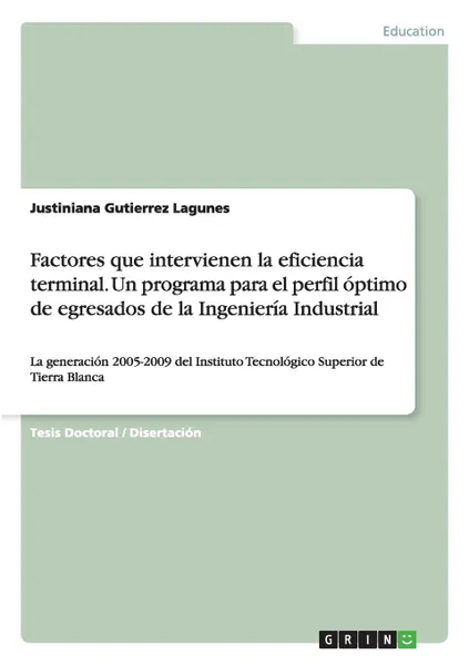 Обложка книги Factores que intervienen la eficiencia terminal. Un programa para el perfil optimo de egresados de la Ingenieria Industrial, Justiniana Gutierrez Lagunes