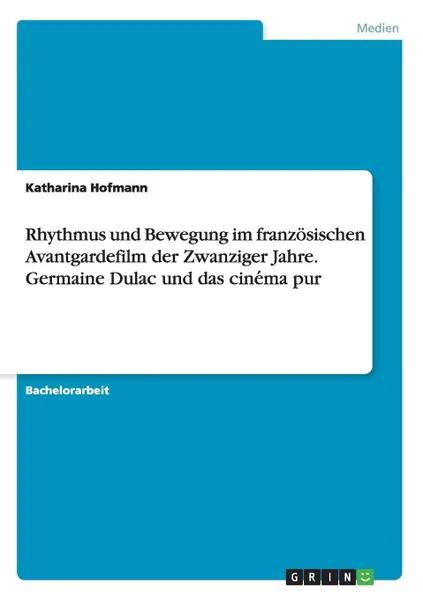 Обложка книги Rhythmus und Bewegung im franzosischen Avantgardefilm der Zwanziger Jahre. Germaine Dulac und das cinema pur, Katharina Hofmann