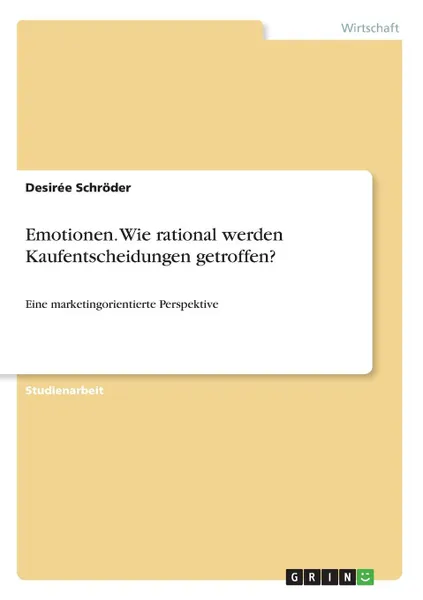 Обложка книги Emotionen. Wie rational werden  Kaufentscheidungen getroffen., Desirée Schröder