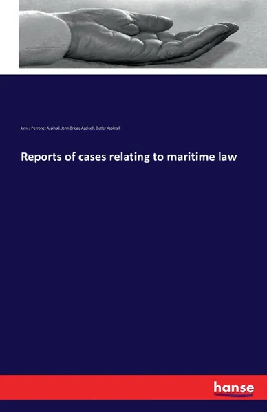 Обложка книги Reports of cases relating to maritime law, James Perronet Aspinall, John Bridge Aspinall, Butler Aspinall