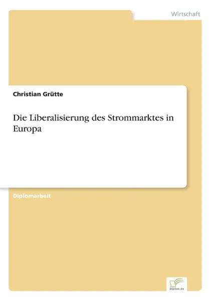 Обложка книги Die Liberalisierung des Strommarktes in Europa, Christian Grütte