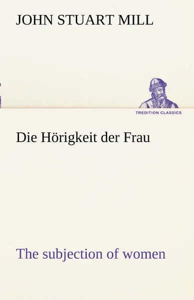 Обложка книги Die Horigkeit Der Frau (the Subjection of Women), John Stuart Mill