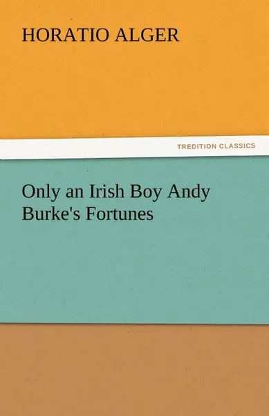 Обложка книги Only an Irish Boy Andy Burke.s Fortunes, Horatio Jr. Alger