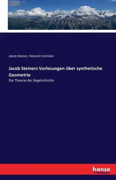 Обложка книги Jacob Steiners Vorlesungen uber synthetische Geometrie, Jakob Steiner, Heinrich Schröter