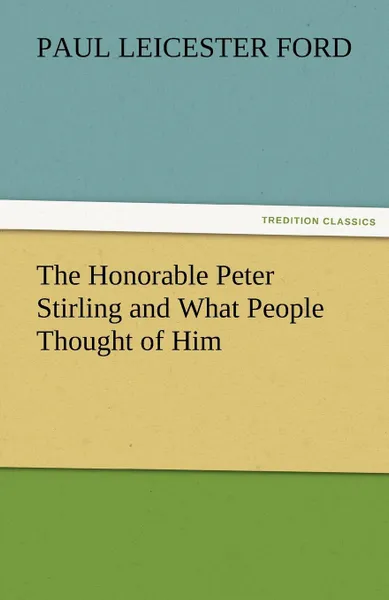 Обложка книги The Honorable Peter Stirling and What People Thought of Him, Paul Leicester Ford