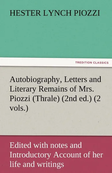 Обложка книги Autobiography, Letters and Literary Remains of Mrs. Piozzi (Thrale) (2nd ed.) (2 vols.) Edited with notes and Introductory Account of her life and writings, Hester Lynch Piozzi