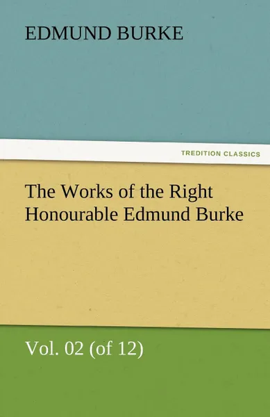 Обложка книги The Works of the Right Honourable Edmund Burke, Vol. 02 (of 12), Edmund III Burke