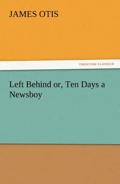 Обложка книги Left Behind Or, Ten Days a Newsboy, James Otis