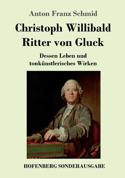 Обложка книги Christoph Willibald Ritter von Gluck, Anton Franz Schmid