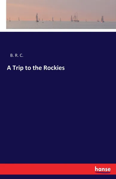 Обложка книги A Trip to the Rockies, B. R. C.