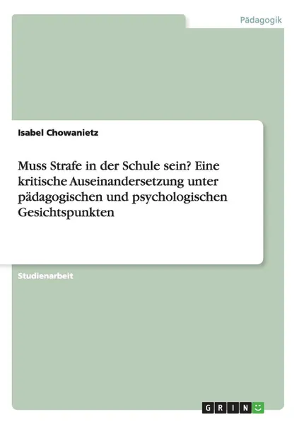 Обложка книги Muss Strafe in der Schule sein. Eine kritische Auseinandersetzung unter padagogischen und psychologischen Gesichtspunkten, Isabel Chowanietz