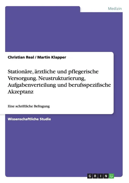Обложка книги Stationare, arztliche und pflegerische Versorgung. Neustrukturierung, Aufgabenverteilung und  berufsspezifische Akzeptanz, Martin Klapper, Christian Real