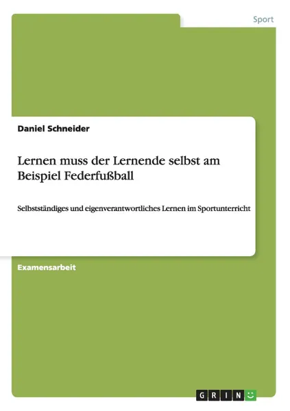 Обложка книги Lernen muss der Lernende selbst am Beispiel Federfussball, Daniel Schneider