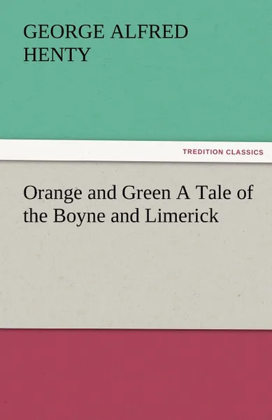 Обложка книги Orange and Green a Tale of the Boyne and Limerick, G. A. Henty