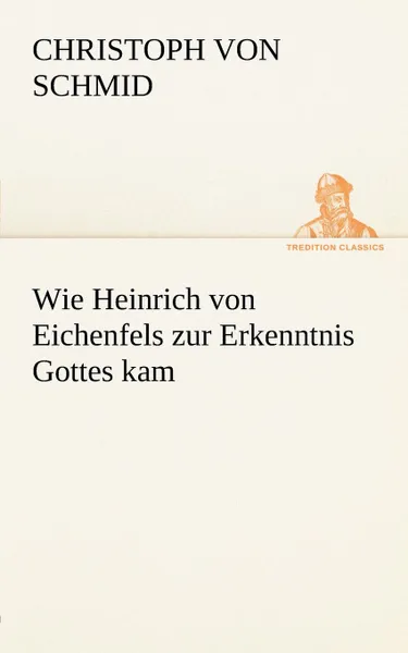 Обложка книги Wie Heinrich Von Eichenfels Zur Erkenntnis Gottes Kam, Christoph Von Schmid