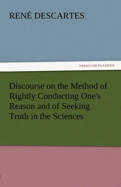 Обложка книги Discourse on the Method of Rightly Conducting One.s Reason and of Seeking Truth in the Sciences, Rene Descartes