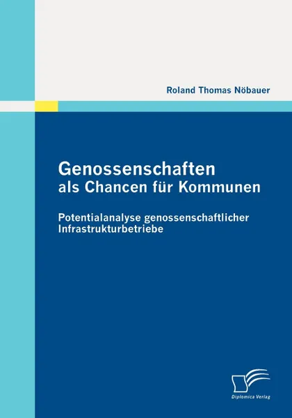 Обложка книги Genossenschaften ALS Chancen Fur Kommunen. Potentialanalyse Genossenschaftlicher Infrastrukturbetriebe, Roland Thomas N. Bauer