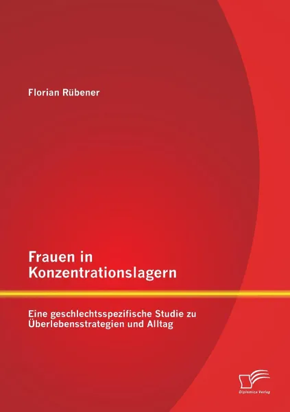 Обложка книги Frauen in Konzentrationslagern. Eine geschlechtsspezifische Studie zu Uberlebensstrategien und Alltag, Florian Rübener