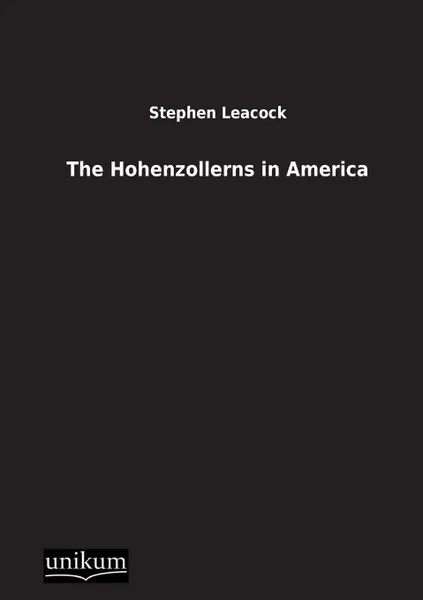 Обложка книги The Hohenzollerns in America, Stephen Leacock