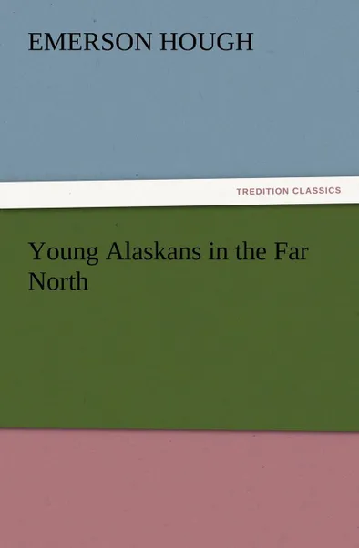 Обложка книги Young Alaskans in the Far North, Emerson Hough