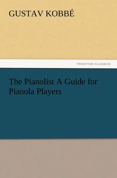 Обложка книги The Pianolist a Guide for Pianola Players, Gustav Kobb, Gustav Kobbe