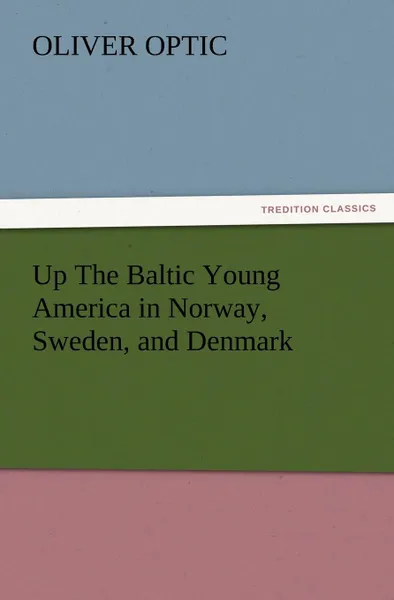 Обложка книги Up The Baltic Young America in Norway, Sweden, and Denmark, Oliver Optic