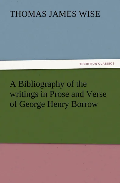 Обложка книги A Bibliography of the Writings in Prose and Verse of George Henry Borrow, Thomas James Wise