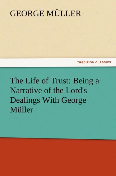 Обложка книги The Life of Trust. Being a Narrative of the Lord.s Dealings with George Muller, George M. Ller, George Muller