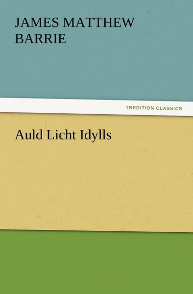 Обложка книги Auld Licht Idylls, James Matthew Barrie, J. M. (James Matthew) Barrie