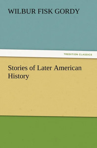 Обложка книги Stories of Later American History, Wilbur Fisk Gordy