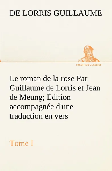 Обложка книги Le roman de la rose Par Guillaume de Lorris et Jean de Meung; Edition accompagnee d.une traduction en vers; Precedee d.une Introduction, Notices historiques et critiques; Tome I, de Lorris Guillaume