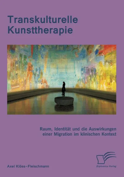 Обложка книги Transkulturelle Kunsttherapie. Der therapeutische Raum, Identitat und die Auswirkungen einer Migration im psychologischen und soziologischen Kontext, Axel Klöss-Fleischmann