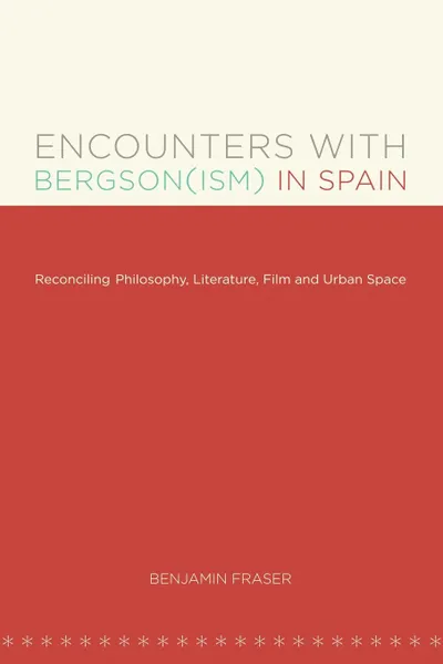 Обложка книги Encounters with Bergson(ism) in Spain. Reconciling Philosophy, Literature, Film and Urban Space, Benjamin Fraser