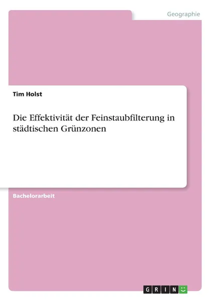 Обложка книги Die Effektivitat der Feinstaubfilterung in stadtischen Grunzonen, Tim Holst