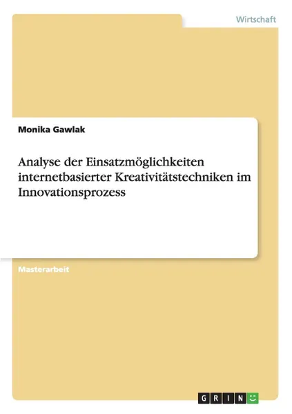 Обложка книги Analyse der Einsatzmoglichkeiten internetbasierter Kreativitatstechniken im Innovationsprozess, Monika Gawlak